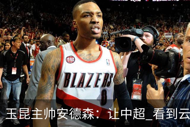 玉昆主帅安德森：让中超 看到云南足球的力量