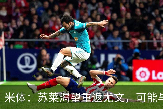 米体：苏莱渴望重返尤文，可能与加斯佩里尼想要的库普梅纳斯互换
