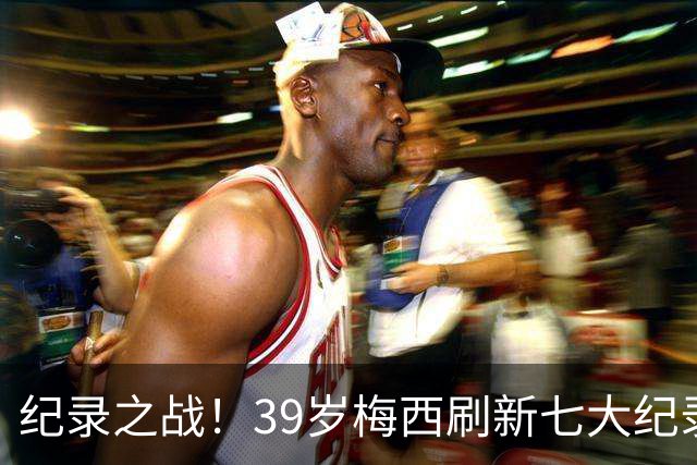 纪录之战！39岁梅西刷新七大纪录：连续7场世界杯破门历史首人！