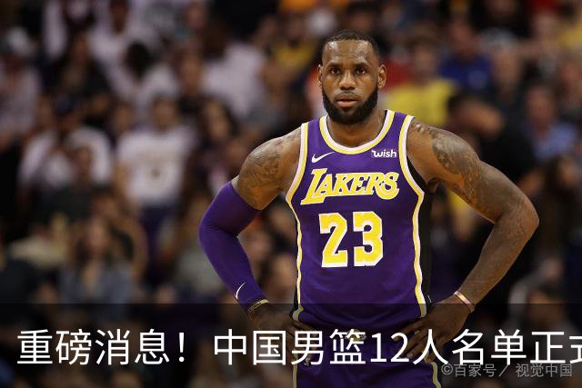 重磅消息！中国男篮12人名单正式公布，期待最强新秀的表现